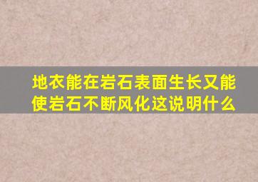 地衣能在岩石表面生长又能使岩石不断风化这说明什么