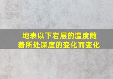 地表以下岩层的温度随着所处深度的变化而变化