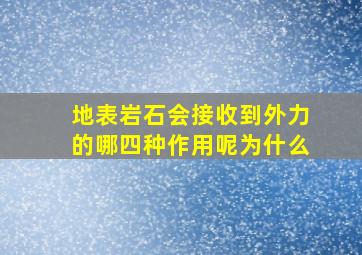 地表岩石会接收到外力的哪四种作用呢为什么