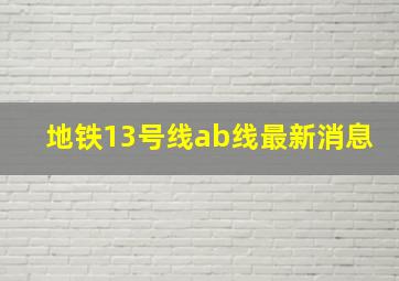 地铁13号线ab线最新消息