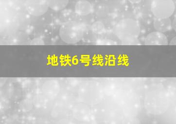 地铁6号线沿线