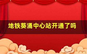 地铁葵涌中心站开通了吗