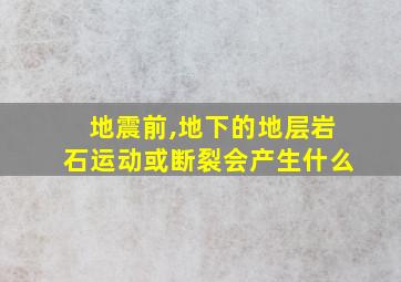 地震前,地下的地层岩石运动或断裂会产生什么