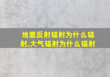 地面反射辐射为什么辐射,大气辐射为什么辐射