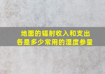 地面的辐射收入和支出各是多少常用的湿度参量