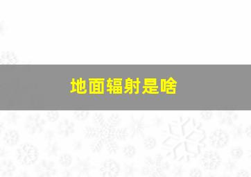 地面辐射是啥