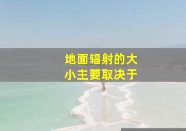 地面辐射的大小主要取决于