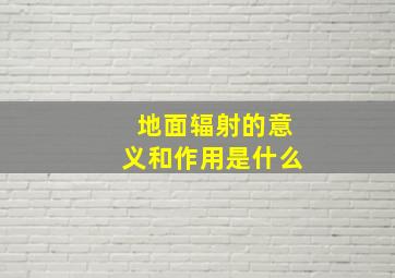 地面辐射的意义和作用是什么