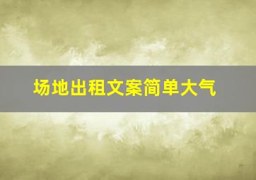 场地出租文案简单大气