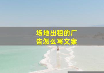 场地出租的广告怎么写文案