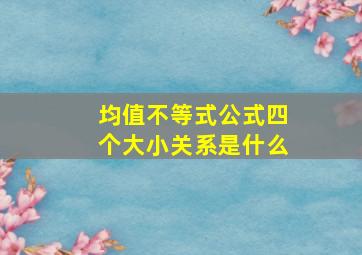 均值不等式公式四个大小关系是什么