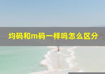 均码和m码一样吗怎么区分