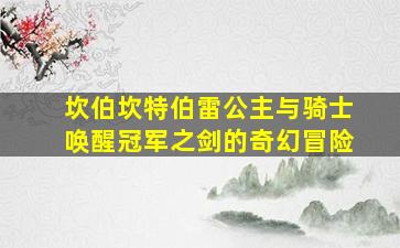 坎伯坎特伯雷公主与骑士唤醒冠军之剑的奇幻冒险