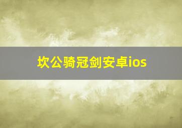 坎公骑冠剑安卓ios