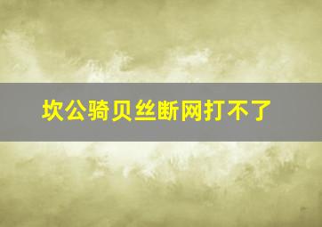 坎公骑贝丝断网打不了