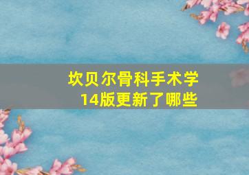 坎贝尔骨科手术学14版更新了哪些