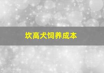 坎高犬饲养成本