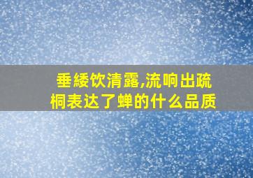 垂緌饮清露,流响出疏桐表达了蝉的什么品质