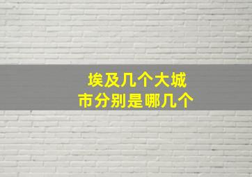 埃及几个大城市分别是哪几个