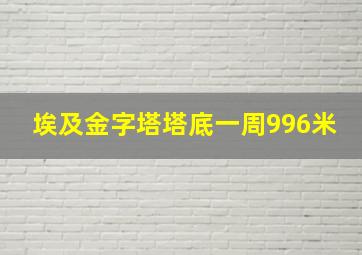 埃及金字塔塔底一周996米