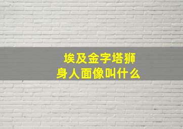 埃及金字塔狮身人面像叫什么