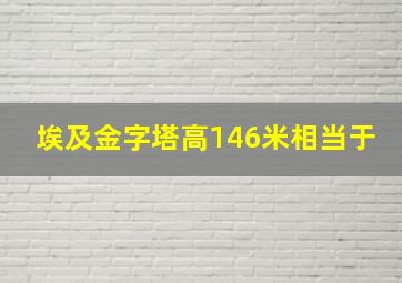 埃及金字塔高146米相当于