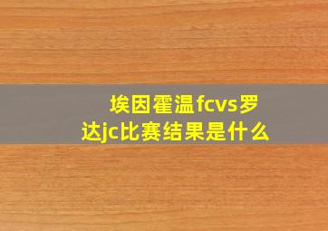 埃因霍温fcvs罗达jc比赛结果是什么