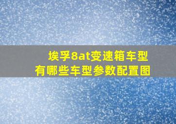 埃孚8at变速箱车型有哪些车型参数配置图