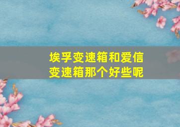 埃孚变速箱和爱信变速箱那个好些呢