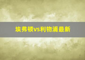 埃弗顿vs利物浦最新