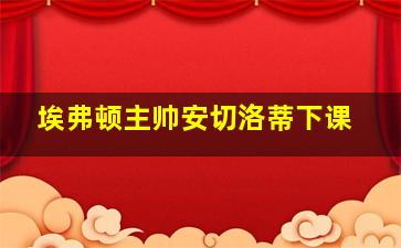 埃弗顿主帅安切洛蒂下课