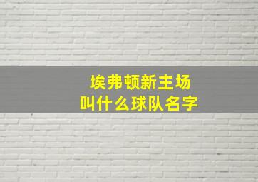 埃弗顿新主场叫什么球队名字