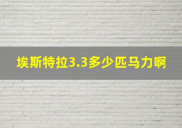 埃斯特拉3.3多少匹马力啊