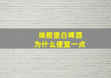 埃根堡白啤酒为什么便宜一点