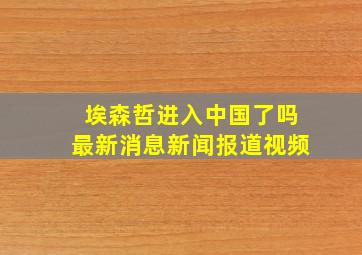 埃森哲进入中国了吗最新消息新闻报道视频