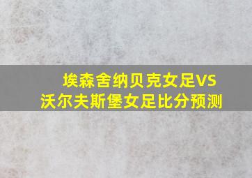 埃森舍纳贝克女足VS沃尔夫斯堡女足比分预测