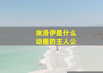 埃洛伊是什么动画的主人公