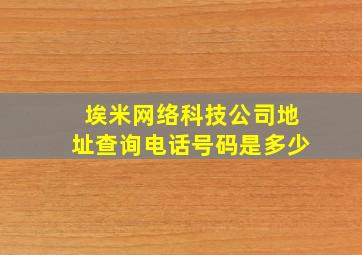 埃米网络科技公司地址查询电话号码是多少