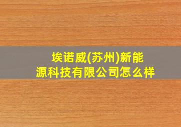 埃诺威(苏州)新能源科技有限公司怎么样