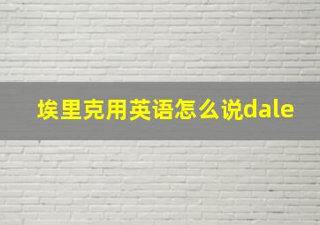 埃里克用英语怎么说dale