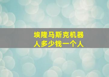 埃隆马斯克机器人多少钱一个人