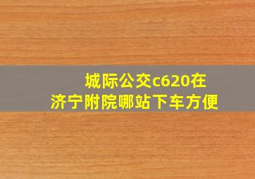 城际公交c620在济宁附院哪站下车方便