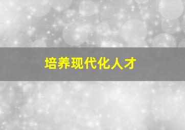 培养现代化人才