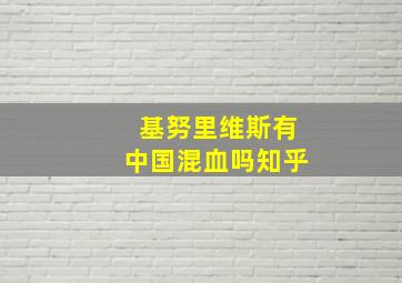 基努里维斯有中国混血吗知乎