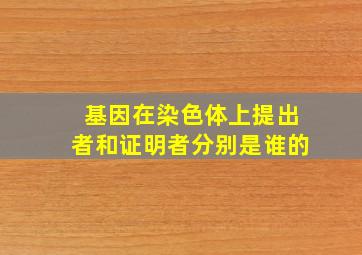 基因在染色体上提出者和证明者分别是谁的