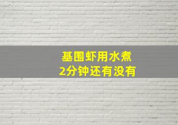 基围虾用水煮2分钟还有没有