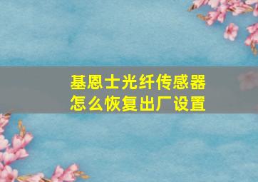 基恩士光纤传感器怎么恢复出厂设置