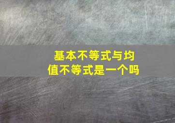 基本不等式与均值不等式是一个吗