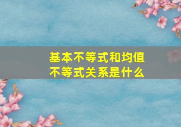 基本不等式和均值不等式关系是什么