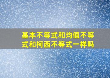 基本不等式和均值不等式和柯西不等式一样吗